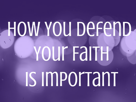 How You Defend Your Faith is Important
