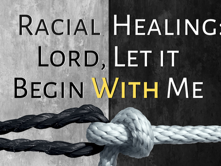 Racial Healing: Lord, Let it Begin With Me (Acts 17:26)