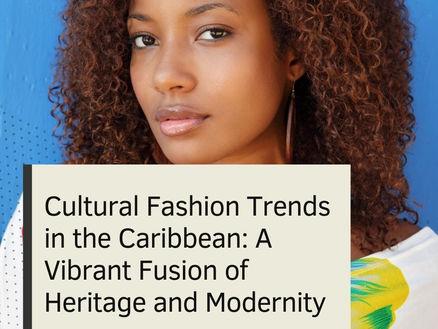 Cultural Fashion Trends in the Caribbean: A Vibrant Fusion of Heritage and Modernity