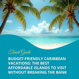 Budget-Friendly Caribbean Vacations: The Best Affordable Islands to Visit Without Breaking the Bank