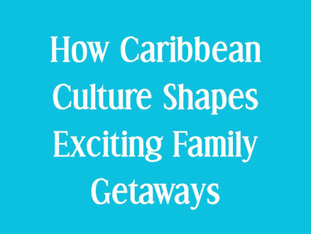 How Caribbean Culture Shapes Exciting Family Getaways