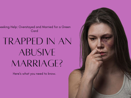 Trapped in an Abusive Marriage: Seeking Help When You Overstayed and Married for a Green Card