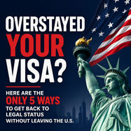 Overstayed Your Visa? The Only 5 Ways to Get Back to Legal Status Without Leaving the U.S.