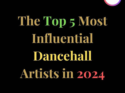 The Top 5 Most Influential Dancehall Artists in 2024