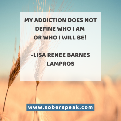 My Addiction Does Not Define Who I Will Be! -Lisa Renee Barnes Lampros