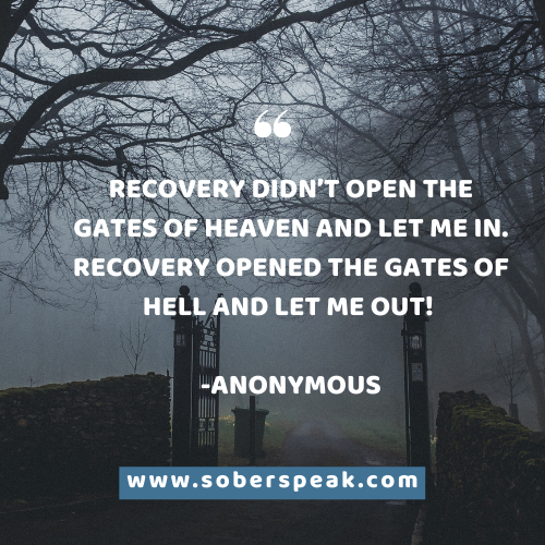 Recovery didn’t open the gates of heaven and let me in. Recovery opened the gates of hell and let me out! -Anonymous