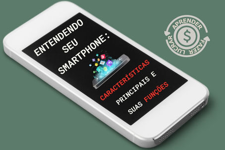 Entendendo Seu Smartphone: Características Principais e Suas Funções