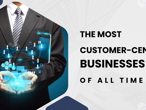 The Most Customer-Centric Businesses of All Time