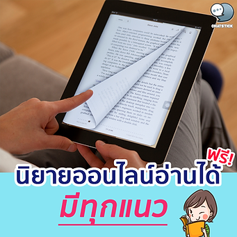 📣นิยายออนไลน์อ่านได้ฟรี มีทุกแนว  อ่านนิยายให้ประโยชน์กว่าที่คิด ปัจจุบันเรานิยมหาความรู้ผ่านทางอินเทอร์เน็ตกันมากยิ่งขึ้น การอ่านนิยายออนไลน์ก็ไม่เพียงแต่จะให้ความสนุก ความบันเทิงกับเราเพียงเท่านั้น แต่นิยายหลาย ๆ เรื่องก็แฝงไปด้วยแง่คิด สาระความรู้ ทั้งในด้านประวัติศาสตร์ การเมือง หรือสังคม ฯลฯ ซึ่งล้วนให้ประโยชน์กับเรามากกว่าที่คิดทั้งสิ้น มาดูข้อดีของการอ่านนิยายกันดีกว่า ว่าจะให้ประโยชน์กับเราในแง่ไหนได้บ้าง  - การอ่านนิยายช่วยฝึกให้เรามีนิสัยรักการอ่าน: นิยายนั้นมักเขียนด้วยภาษาที่ทันสมัย ใช้คำที่ง่าย อ่านแล้วสามารถเห็นภาพและจินตนาการตามได้ไม่ยาก การอ่านนิยายจึงเป็นเรื่องที่เข้าถึงได้ง่าย ไม่ว่ากับเพศไหน วัยใด หลาย ๆ คนจึงชอบที่จะอ่านนิยาย และรู้ไหมว่า การที่เราอ่านนิยายนั้นก็ยังช่วยทำให้เรามีนิสัยที่รักการอ่านมากยิ่งขึ้นด้วย แถมยังช่วยเสริมให้เราหันไปอ่านหนังสือประเภทอื่น ๆ มากยิ่งขึ้นอีกด้วย โดยเฉพาะกับนิยายที่เขียนอิงจากประวัติศาสตร์หรือเหตุการณ์ที่เกิดขึ้นจริง นักอ่านหลายคนที่อยากเข้าใจในเนื้อหามากยิ่งขึ้นก็มักจะติดตามไปค้นหาความรู้เพิ่มเติม เรียกว่าได้รับความรู้ไปแบบไม่ทันรู้ตัว  - การอ่านนิยายเป็นตัวช่วยฝึกสมาธิที่ดี: การอ่านนิยายทำให้เราได้มีสมาธิจดจ่ออยู่กับสิ่งใดสิ่งหนึ่งได้นานมากยิ่งขึ้น ซึ่งจะส่งผลให้เราสามารถทำสิ่งต่าง ๆ ได้ดีขึ้น โดยเฉพาะในยุคที่ทุกอย่างดำเนินไปอย่างรวดเร็ว ทำให้ผู้คนไม่สามารถจดจ่อกับสิ่งใดสิ่งหนึ่งได้นาน การอ่านนิยายก็จะเป็นตัวช่วยหนึ่งที่จะทำให้เรามีสมาธิที่ดีขึ้นด้วย  - การอ่านนิยายเป็นตัวช่วยฝึกการวิเคราะห์: นิยายแต่ละเรื่องนั้น กว่าที่จะออกมาแต่ละตอนให้เราได้ติดตามอ่านกัน ก็มาจากความคิด การวางปมของผู้เขียน และการดำเนินเรื่อง สถานการณ์ ปมปัญหาต่าง ๆ ที่อยู่ในนิยายก็ช่วยให้คนอ่านอย่างเราได้ฝึกสมองวิเคราะห์สถานการณ์เชื่อมโยงเหตุการณ์ต่าง ๆ เข้าด้วยกัน โดยเฉพาะกับนิยายประเภทสืบสวนสอบสวน รับรองว่าทำให้สมองของเราทำงานได้อย่างเต็มที่เลย  - การอ่านนิยายช่วยสร้างจินตนาการ: นิยายนั้นเป็นเรื่องที่ตั้งอยู่บนความเป็นเรื่องแต่ง ดังนั้น ไม่ใช่แค่จินตนาการของผู้เขียน ตัวผู้อ่านเองก็ต้องมีจินตนาการ นึกภาพตามเรื่องราวที่เราอ่านด้วยเช่นกัน นิยายจึงเป็นตัวช่วยให้เราได้ฝึกการจินคนาการ นึกภาพตาม และการจินคนาการนี้เองที่อาจช่วยให้เรานำไปประยุกต์ใช้กับไอเดียในการทำงานด้านต่าง ๆ ได้ด้วย  - นิยายเป็นแหล่งของความบันเทิง: นิยายนั้นมีจุดประสงค์หลักในการแต่งขึ้นมาก็เพื่ออรรถรสและความบันเทิง ซึ่งถือได้ว่าตอบโจทย์เป็นอย่างมาก โดยเฉพาะกับสังคมในปัจจุบันที่มีความตึงเครียดสูงไม่ว่าจะมีสาเหตุมาจาก สภาพสังคม โรดระบาด ฯลฯ การหาความบันเทิงมาจรรโลงใจของเราก็เป็นเรื่องที่ไม่ควรมองข้าม เพราะมันจะช่วยทำให้เรายังคงมีสุขภาพจิตที่ดีแม้จะอยู่ในสถานการณ์ที่ย่ำแย่ก็ตาม  - นิยายช่วยฝึกสำนวนภาษา: การอ่านนิยายไม่ว่าจะเป็นภาษาไทยหรือภาษาต่างประเทศก็ช่วยให้เราได้มีความคุ้นเคยกับภาษานั้น ๆ มากยิ่งขึ้น ไม่ว่าจะเป็นการใช้สำนวน หรือภาษาเขียน โดยเฉพาะกับในภาษาต่างประเทศนั้น การอ่านเป็นตัวช่วยในการฝึกภาษาที่ดีเยี่ยมเลยทีเดียว  - การอ่านช่วยพัฒนาทักษะการเขียน: นิยายไม่ได้ช่วยเพียงการฝึกภาษาที่มาจากการอ่านเท่านั้น นิยายยังเป็นตัวช่วยให้เรามีทักษะการเขียนที่ดียิ่งขึ้นอีกด้วย เพราะเมื่อเรามีคลังคำศัพท์ สำนวนที่ผ่านหูผ่านตาจำนวนมากจากการอ่าน เวลาที่เราต้องเขียนไม่ว่าจะเป็นการเขียนเพื่อศึกษา ทำงาน หรือเพื่อความบันเทิง เราก็จะสามารถใช้คลังคำศัพท์ที่เรามีในการเขียนออกมาให้ดียิ่งขึ้นได้  📣แนะนำเว็บอ่านนิยายฟรี มีทุกแนว 1. Dek-D เริ่มต้นกันด้วยเว็บอ่านนิยายฟรีอย่าง Dek-D กันเลย เพราะเป็นเว็บแนวไลฟ์สไตล์ที่มีชื่อเสียงโด่งดังมาอย่างยาวนานมาก ๆ (ตั้งแต่แอดวัยเด็ก) และมีสถิติในปี 2018 ว่ามีคลังนิยายกว่า 500,000 เรียกได้ว่าเป็นคลังนิยายออนไลน์ที่เรียกได้ว่าใหญ่ที่สุดในไทยเลยทีเดียว มีนิยายให้อ่านหลากหลายแนว โดยแยกเป็นหมวดหมู่ที่ชัดเจน ทำให้ผู้อ่านเข้าใจได้อย่างง่ายดาย นอกจากนี้ Dek-D ยังเปิดพื้นที่ให้เหล่านักเขียนที่มีใจรักในการเขียนได้นำเรื่องที่ตัวเองเขียน ไม่ว่าจะเป็นนิยาย แฟนฟิคชั่น เรื่องเล่า ฯลฯ มาลงในเว็บไซต์ได้ด้วย และหากนิยายของเราได้รับความสนใจในระดับหนึ่ง เราก็สามารถนำนิยายมาขาย สร้างรายได้ให้ตัวเองได้อีกด้วย และเว็บไซต์ Dek-D ยังมีเคล็ดลับและเทคนิคในการเขียนต่าง ๆ ไว้ให้นักเขียนมือใหม่ได้ศึกษากันอีกด้วย  2. Tanwalai (ธัญวลัย) เว็บต่อมาที่อยากจะแนะนำ นั่นก็คือ Tanwalai (ธัญวลัย) ที่ถือได้ว่าเป็นชุมชนออนไลน์สำหรับเหล่าผู้คนที่มีในรักในการอ่านและเขียนนิยาย ตัวเว็บมาพร้อมสโลแกนว่า ‘ถ้าเธออยากอ่าน เธอจะได้อ่าน ถ้าเธออยากเขียน เธอจะได้เขียน’ นิยายในนี้มีให้เลือกอ่านหลากหลายแนว เช่น นิยายรักโรแมนติก, แฟนตาซี, แฟนฟิคชัน, สืบสวนสอบสวน, สยองขวัญ หรือจะนิยายวาย ฯลฯ ก็มีให้เลือกอ่านได้ตามต้องการเลย แต่ความโดดเด่นมาก ๆ ที่เป็นที่นิยมสำหรับเว็บไซต์นี้อีกอย่างก็คือ นิยายแนวอีโรติก 18+ ที่เป็นที่ดึงดูดใจเหล่านักอ่านได้เป็นอย่างดี ให้เข้ามาดื่มด่ำกับนิยายแบบฟิน ๆ กันไปเลย  ธัญวลัย มีทั้งนิยายที่สามารถอ่านได้ฟรี ๆ และนิยายที่จะต้องใช้ระบบเหรียญในการปลดล็อกเพื่อเข้าไปอ่านนิยาย ในส่วนของนิยายฟรี ทางเว็บก็จะมีระบบกุญแจที่จะเอาไว้ใช้สำหรับการปลดล็อกในการอ่านนิยายฟรีแบบเต็มเรื่อง โดยทางเว็บจะแจกกุญแจฟรีในทุก ๆ 30 นาที รวมทั้งยังมีวิดีโอโฆษณาที่จะให้เราดูเพื่อแลกกับการได้รับกุญแจฟรีด้วย  3. Fallinread จากเดิมเว็บ นิยายออนไลน์ นี้ชื่อ “horrorism” ได้เปลี่ยนมาเป็น “Fallinread” แต่เนื้อหายังคงเป็นนิยายแนวสยองขวัญเหมือนเดิม ซึ่งเว็บนิยายออนไลน์อย่าง “Fallinread” ถือเป็นศูนย์รวมนิยายแนวสยองขวัญที่ได้รับความนิยมพอสมควร และถึงแม้ว่าจะมีเนื้อหาความเป็นแฟนตาซี ความรัก หรืออื่นๆ แต่ในเนื้อหายังคงสอดแทรกความสยองขวัญอยู่ดี ไม่มากก็น้อย นับว่าเจาะกลุ่มผู้อ่านแนวสยองขวัญ สืบสวนสอบสวนได้เป็นอย่างดี  4. KaweBook ต่อมาเป็นอีกเว็บไซต์ที่ถือเป็นแหล่งของนิยายหลากหลายรูปแบบ นั่นคือเว็บ KaweBook (กวีบุ๊ค) นั่นเอง ตัวเว็บมีผู้เข้าชมในแต่ละเดือนไม่ต่ำกว่า 300,000 คนเลยทีเดียว ความโดดเด่นของเว็บไซต์นี้ก็จะอยู่ที่นิยายจีนแนวกำลังภายใน ที่ได้รับการแปลด้วยภาษาที่น่าอ่าน โดยทางกวีบุ๊คได้ซื้อลิขสิทธิ์การแปลมาจากเจ้าของผลงานอย่างถูกต้องตามกฎหมายเรียบร้อยแล้ว นอกจากนิยายแปลแล้ว กวีบุ๊คก็ได้เปิดพื้นที่ เปิดโอกาสให้เหล่านักเขียนได้นำเสนอผลงานของตัวเองด้วยการเผยแพร่บนเว็บไซต์ด้วย อย่างไรก็ตามเป็นที่น่าเสียดายว่า เดิมทีนั้นกวีบุ๊คเคยเปิดโอกาสให้ผู้พิการทางสายตาสามารถเข้าถึงนิยายออนไลน์ได้ แต่เนื่องด้วยทางเว็บไซต์เองได้มีการปรับแก้หน้าเว็บอยู่บ่อย ๆ ทำให้โปรแกรมอ่านหน้าจอที่ออกแบบมาเพื่อผู้พิการทางสายตานั้น ไม่สามารถอ่านตัวอักษรที่อยู่ในส่วนของนิยายได้ดังเดิม  5. Joylada Joylada เป็นเว็บ นิยายออนไลน์ ที่มีความแปลกกว่าเว็บนิยายออนไลน์เว็บอื่นๆ โดยรูปแบบจะเป็นนิยายแนวแชท เป็นบทสนทนาระหว่างตัวละครมากกว่าการบรรยายนิยายออนไลน์ทั่วไป เข้าใจง่าย ไม่ซับซ้อน ลูกเล่นไม่เยอะ สามารถอ่านได้เรื่อยๆ เหมือนกับการดูวิดีโอ ซึ่งผู้อ่านไม่จำเป็นต้องมานั่งเลื่อนหน้าจอตลอดการอ่านนิยายให้เมื่อยมือ และอีกสิ่งหนึ่งที่รู้สึกว่า Joylada มีความใส่ใจในการทำเว็บไซต์ นั่นคือการตั้งชื่อหมวดนิยาย อย่างเช่น หมวดนิยายรักโรแมนติก ทางเว็บ Joylada จะใช้ชื่อแทนว่า ถนนสีชมพู หรือถ้าเป็นนิยายไซไฟ แนวอวกาศ จะใช้ชื่อแทนว่า สถานีอวกาศ แม้จะเป็นรายละเอียดเล็กๆ แต่ก็สามารถทำให้ผู้อ่านหลายคน อยากเปิดเข้าไปอ่านอย่างแน่นอน และเนื้อหาของนิยายออนไลน์เว็บนี้ ไม่มีเนื้อหา 18 + เด็กและเยาวชนสามารถอ่านได้ ถือเป็นเว็บนิยายฟรีที่ควรค่าแก่การอ่าน  6. Meb ต่อมาเป็นเว็บไซต์ชื่อดังอย่าง Meb ที่ขึ้นชื่อในเรื่องของความเป็นตลาดอีบุ๊คขนาดใหญ่ มีหนังสือออนไลน์มากมาย หลากหลายให้ได้เลือกซื้อกัน ไม่ว่าจะเป็นหนังสือทั่วไป การ์ตูน นิตยาสาร หนังสือประวัติศาสตร์ หนังสือจิตวิทยาพัฒนาตัวเอง ฯลฯ ที่นอกจากผู้ใช้งานจะต้องซื้อตัวหนังสือออนไลน์มาอ่านกันแล้ว Meb เองก็มีนิยายที่เปิดให้อ่านได้แบบ ฟรี ๆ ไม่เสียค่าใช้จ่ายด้วย ซึ่งเราสามารถเข้าไปอ่านนิยายที่แจกให้อ่านฟรีจนจบเรื่องได้เลย และสำหรับใครที่ต้องการซื้อนิยายก็มีตัวเลือกมากมายให้เราได้เลือกซื้อกันด้วย โดยการซื้อก็คือจ่ายครั้งเดียวได้ทั้งเล่ม ไม่ได้ซื้อทีละตอน แถมยังสามารถเก็บเข้า Cloud ไว้ไปอ่านบนอุปกรณ์อื่น ๆ ที่เราลงชื่อเข้าใช้บัญชีไว้ได้ด้วย สะดวกมาก ๆ  7. ReadAWrite เว็บอ่านนิยายฟรีออนไลน์ต่อมาก็คือ ReadAwrite ที่เป็นแพลตฟอร์มที่กำลังได้รับความนิยมอยู่ในขณะนี้เลย เพราะนอกจากจะมีนิยายต่าง ๆ ให้เราได้อ่านกันแล้ว ตัวเว็บยังมีนิยายแนวแฟนฟิคที่ทางเว็บได้เปิดพื้นที่ให้เหล่านักเขียนที่มีใจรักในการเขียนนิยายได้เผยแพร่ผลงานของตัวเองอีกด้วย โดยมีทั้งแนวคู่จิ้น, ชาย-ชาย, หญิง-หญิง ฯลฯ ให้ได้อ่านได้ฟินให้ไปตาม ๆ กันเลย การใช้งานก็ง่ายมาก ๆ ตัวเว็บมีทั้งนิยายที่เปิดให้อ่านกันฟรี ๆ แบบไม่เสียค่าใช้จ่าย และระบบที่จะเป็นการสนับสนุนนักเขียน โดยจะเป็นการจ่ายเงินในรูปแบบเหรียญซื้อรายตอน หรือจะเป็นการซื้อหนังสือออนไลน์ (E-book) เก็บไว้ทั้งเล่มเลยก็สามารถทำได้ ในส่วนของหมวดหมู่นิยายก็มีมากมาย ทั้งแนวรักโรแมนติก นิยายแนวแฟนตาซี ใครที่สนใจก็ต้องลองเข้าไปอ่านกันได้เลย  8. Fictionlog สำหรับเว็บไซต์ต่อมานั้นก็เป็นที่คุ้นหูไม่แพ้กันเลยกับ Fictionlog เครือเดียวกันกับ Storylog นั่นเอง โดยเว็บนี้จะเปิดให้อ่านนิยายกันไปเลยฟรี ๆ มีให้เลือกอ่านมากมาย หลากหลายแนว แต่ที่ต้องมีการเสียค่าใช้จ่ายก็มีเหมือนกัน สำหรับ Fictionlog ที่นอกจากจะมีนิยายต่าง ๆ มาให้เราได้อ่านกัน ตัวเว็บก็มีพื้นที่ที่เปิดให้เหล่านักเขียนได้โชว์ฝีมืองานเขียนนิยายของตัวเองกันได้ด้วย จุดยืนของตัวเว็บที่โดดเด่นเป็นอย่างมากเลยนั่นก็คือ การที่ตัวเว็บไม่ได้เป็นเอเจนซี่หรือสำนักพิมพ์ ซึ่งทำให้ลิขสิทธิ์ของนักเขียนและนิยายที่นำมาลงใน Fictionlog นั้นเป็นของผู้เขียนแบบ 100% เลย  ในส่วนของระบบนั้น นอกจากการอ่านนิยายฟรีแล้ว ก็จะมีบางเรื่องที่เราต้องเสียค่าใช้จ่ายโดยอาจเป็นการเติมเหรียญเพื่อซื้อแบบรายตอน หรือซื้อเป็นเล่ม และนอกจากนี้เรายังสามารถสนับสนุนนักเขียนที่เราชอบได้ด้วย  9. Jamsai มาที่เว็บอ่านนิยายฟรีที่เรานำเสนออีกเว็บนั่นก็คือ Jamsai สำนักพิมพ์นิยายวัยรุ่นที่ยอดฮิตติดตลาดมาอย่างยาวนานนั่นเอง แต่โดยส่วนใหญ่นั้นในเว็บไซต์ของทางแจ่มในที่เปิดนิยายให้เราได้เข้าไปอ่าน จะไม่ได้เป็นอ่านนิยายทั้งเล่ม แต่จะเป็นการทดลองอ่านเรื่องต่าง ๆ เสียมากกว่า เพราะทางแจ่มใสเป็นสำนักพิมพ์ที่ตีพิมพ์หนังสือ แต่ถึงจะเป็นการทดลองอ่าน ในบางเล่มเราก็สามารถอ่านได้ฟรี ๆ กันหลายบทเลยทีเดียว ในด้านนี้จึงตอบโจทย์สำหรับใครที่ต้องการซื้อนิยายที่ต้องการอ่านตัวอย่างก่อนว่าใช่แนวที่เราชอบหรือไม่ ก่อนตัดสินใจซื้อนั่นเอง  ----------------------------------------------------------------------------------- สนใจบริการดูแลการตลาดออนไลน์ | ทำการตลาดออนไลน์ | ทำกราฟฟิคครบวงจร | สามารถติดต่อเราได้ตลอด  | รับสร้างแบรนด์  | รับทำการตลาดออนไลน์  | รับทำแผนการตลาดออนไลน์  | รับสร้างแบรนด์  | รับดูแล Facebook แฟนเพจ  | รับดูแล LINE OA    สามารถติดต่อเราได้ตลอด 24 ชั่วโมง   รายละเอียดบริการดูแลการตลาดออนไลน์ >> https://www.chatstickmarket.com/langran  ตัวอย่าง ผลงานแบรนด์ต่างๆ ที่เราดูแลการตลาดออนไลน์ให้ >>https://www.chatstickmarket.com/portfolio  ------------------------------------------------------------------------------------  💙ปรึกษาทีมงานของเรา💙 📱Tel : 0840104252 📱0947805680 สายด่วนออฟฟิศ : 034-900-165 , 02-297-0811 (จันทร์-ศุกร์) 📨 Inbox : http://m.me/ChatStick.TH  ┏━━━━━━━━━┓ 📲 LINE: @chatstick ┗━━━━━━━━━┛ หรือคลิ๊ก https://goo.gl/KuzCpM  🎉รายละเอียดที่ http://www.chatstickmarket.com/langran  🎉ชมผลงานเราได้ที่ https://www.chatstickmarket.com/portfolio 