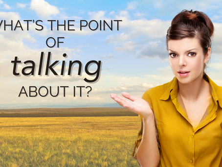 WHAT'S THE POINT OF TALKING ABOUT IT?