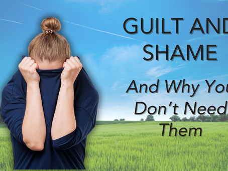 GUILT AND SHAME - YOU DON'T NEED THEM
