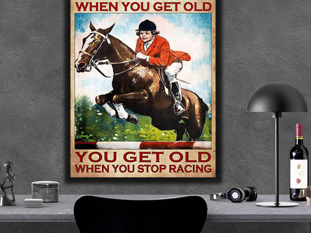 Hot - You don't stop racing horse when you get old you get old when you stop racing horse poster
