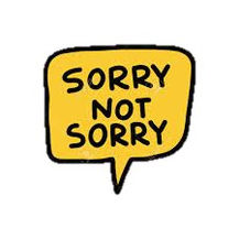 Sorry, Not Sorry.