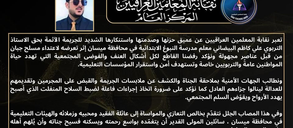 ▪️تعبر نقابة المعلمين العراقيين عن عميق حزنها وصدمتها واستنكارها الشديد للجريمة الاثمة بحق الاستاذ التربوي "علي كاظم البيضاني" معلم مدرسة النبوغ الابتدائية في محافظة ميسان إثر تعرضه لاعتداء مسلح جبان