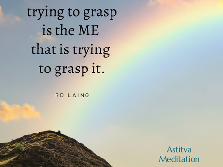 The life I am trying to grasp is the ME that is trying to grasp it ~ RD Laing