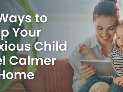 10 Ways to Help Your Anxious Child Feel Calmer at Home 