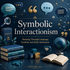 Symbolic Interactionism: How People Create Meaning Through Language, Symbols, and Daily Interaction