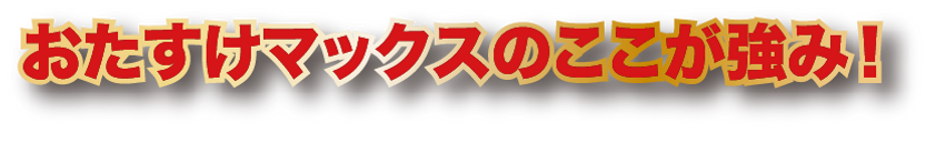 おたすけマックスのここが強み!