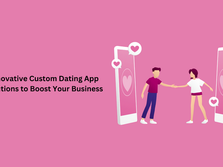Innovative Custom Dating App Solutions to Boost Your Business