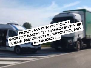 Punti patente tolti ingiustamente: camionista si vede respinto il ricorso, ma il giudice ...