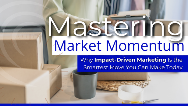 Mastering Market Momentum: Why Impact-Driven Marketing Is the Smartest Move You Can Make Today