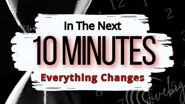In The Next Ten Minutes, Everything Changes