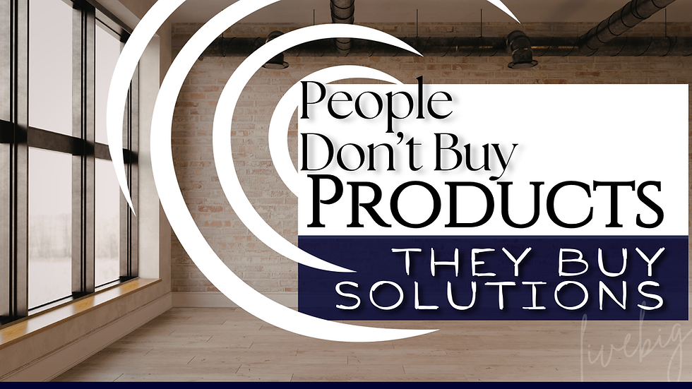 People Don’t Buy Products. They Buy Solutions.