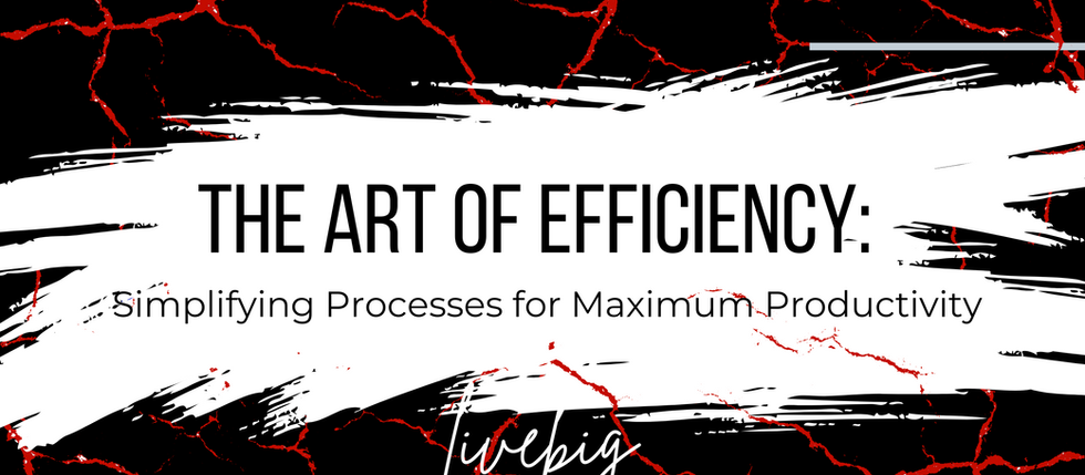 The Art of Efficiency: Simplifying Processes for Maximum Productivity