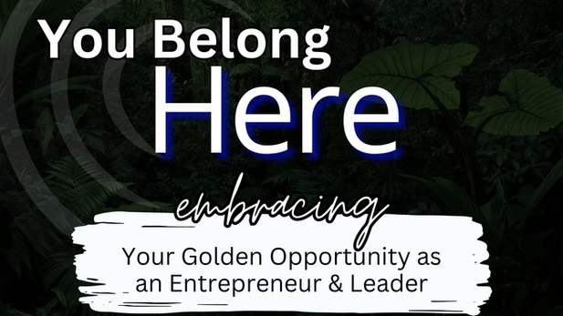 You Belong Here: Embracing Your Golden Opportunity as an Entrepreneur and Leader