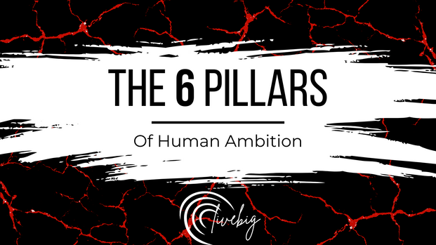 The 6 Pillars Of Human Ambition