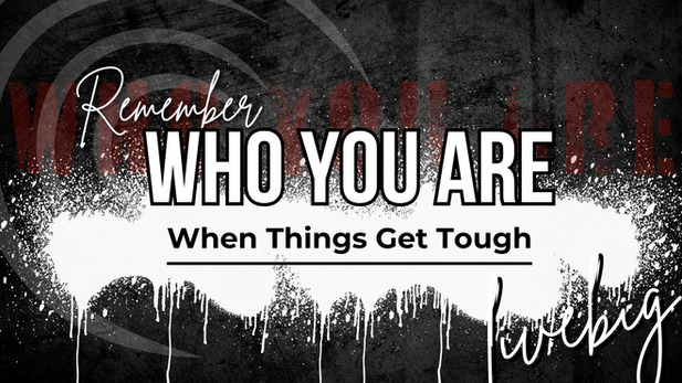 Remember Who You Are When Things Get Tough