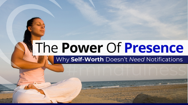 The Power of Presence: Why Self-Worth Doesn’t Need Notifications