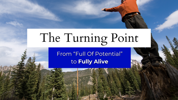 From “Full of Potential” to Fully Alive: The Turning Point
