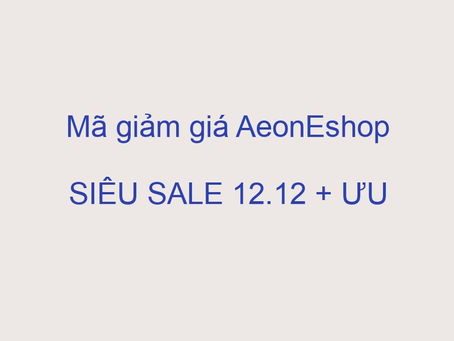 Mã giảm giá AeonEshop SIÊU SALE 12.12 + ƯU ĐÃI THỨ TƯ GIÁ SỐC TRÊN AEONESHOP