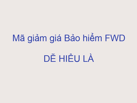 Mã giảm giá Bảo hiểm FWD DỄ HIỂU LÀ MỘT NGHỆ THUẬT