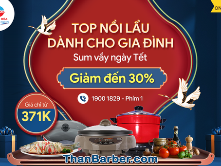 TOP NỒI LẨU KHÔNG THỂ BỎ LỠ
Dành cho gia đình sum vầy ngày Tết
Giảm sốc đến 30%, giá