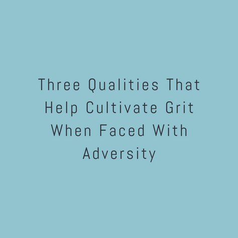 Three Qualities That Help Cultivate Grit When Faced With Adversity