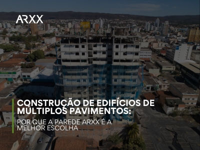 Construção de Edifícios de Múltiplos Pavimentos: Por que a Parede ARXX é a Melhor Escolha
