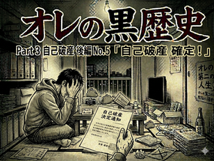 「オレの黒歴史」Part 3 自己破産 後編 No.5 「自己破産 確定!」