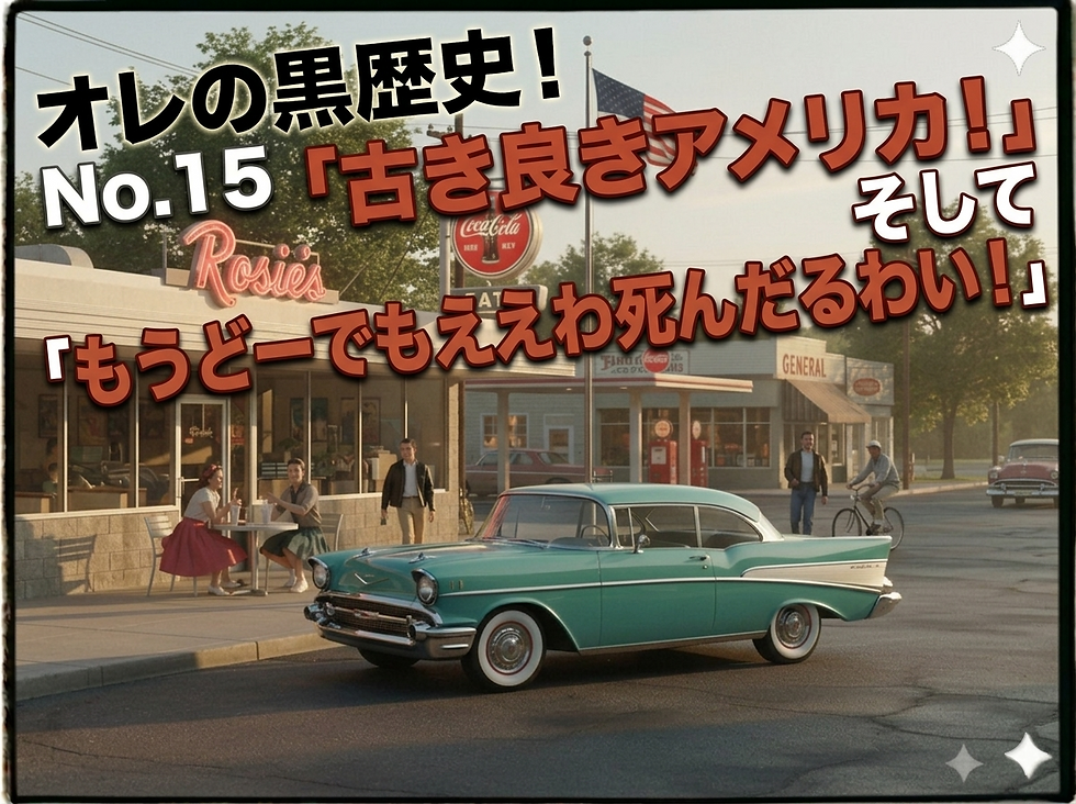 オレの黒歴史!No.15「古き良きアメリカ!」そして「もうどーでもええわ死んだるわい!」