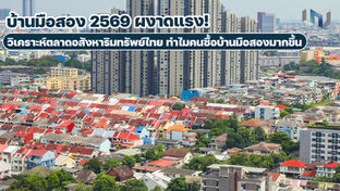 บ้านมือสอง 2569 ผงาดแรง! วิเคราะห์ตลาดอสังหาริมทรัพย์ไทย ทำไมคนซื้อบ้านมือสองมากขึ้น
