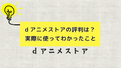 dアニメストアの評判は？実際に使ってわかったこと