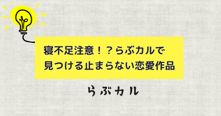 寝不足注意！？らぶカルで見つける止まらない恋愛作品