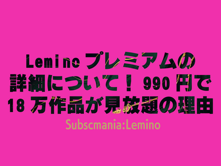 Leminoプレミアムの詳細について！990円で18万作品が見放題の理由