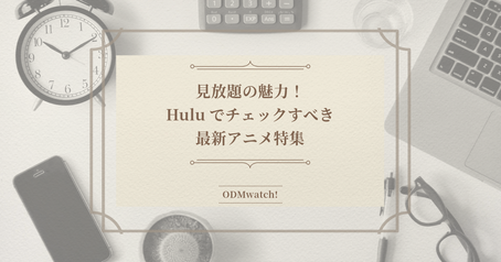 見放題の魅力！Huluでチェックすべき最新アニメ特集