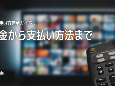 huluの使い方完全ガイド：料金から支払い方法まで