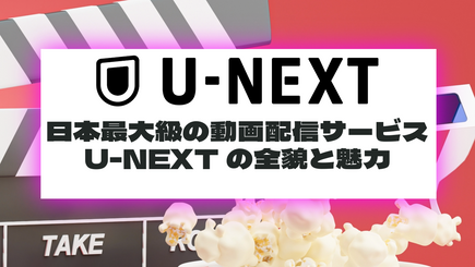 日本最大級の動画配信サービスU-NEXTの全貌と魅力