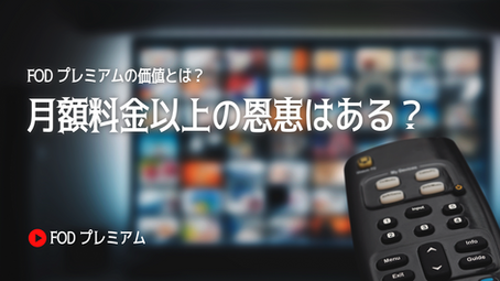 FODプレミアムの価値とは？月額料金以上の恩恵はある？
