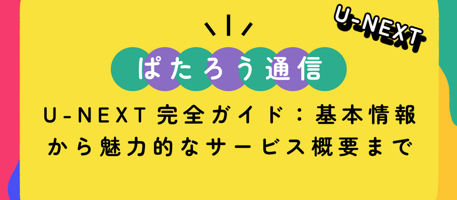 U-NEXT完全ガイド:基本情報から魅力的なサービス概要まで