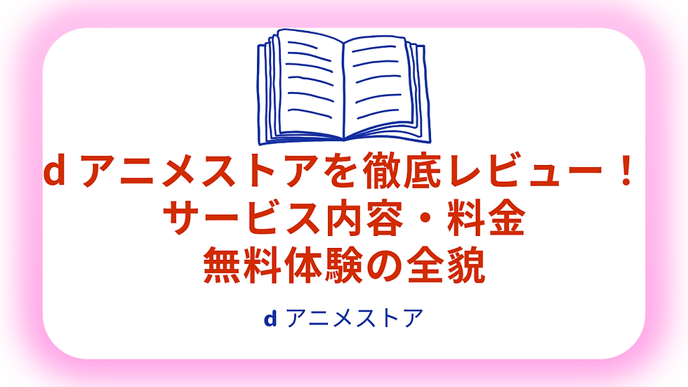 dアニメストアを徹底レビュー！サービス内容、料金、無料体験の全貌